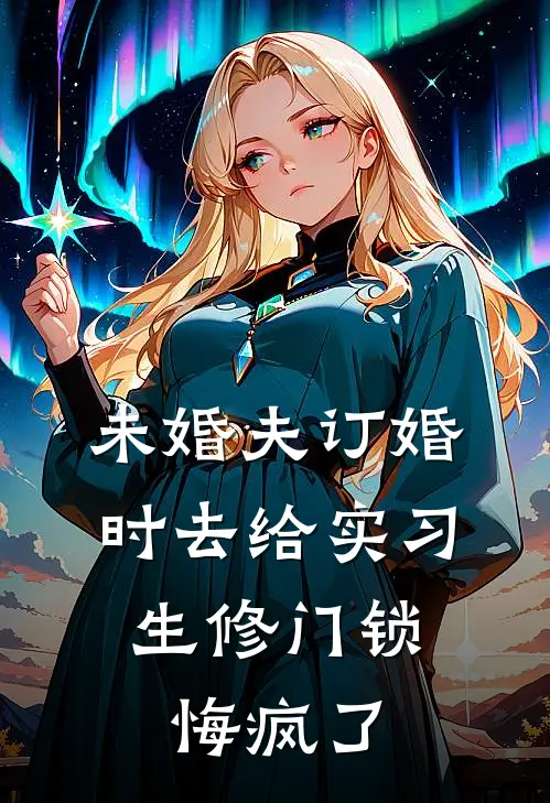 未婚夫订婚时去给实习生修门锁，悔疯了