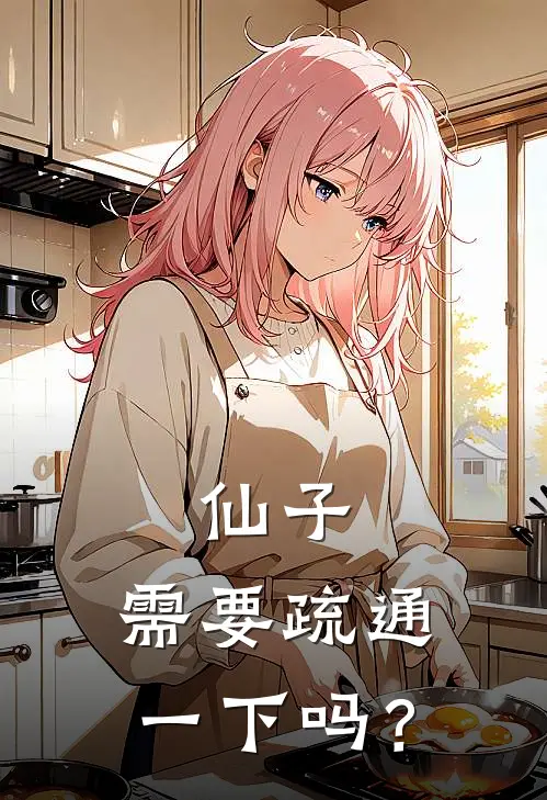 仙子，需要疏通一下吗？顾阳月璇小说完结免费_最新章节列表仙子，需要疏通一下吗？(顾阳月璇)