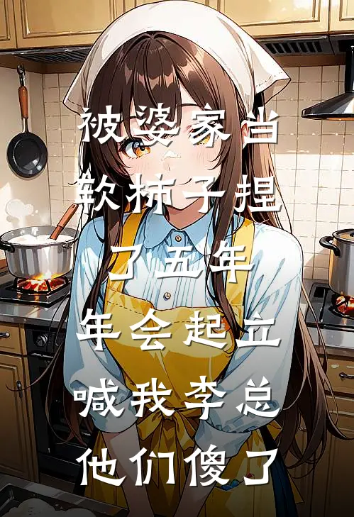 被婆家当软柿子捏了五年，年会起立喊我李总他们傻了