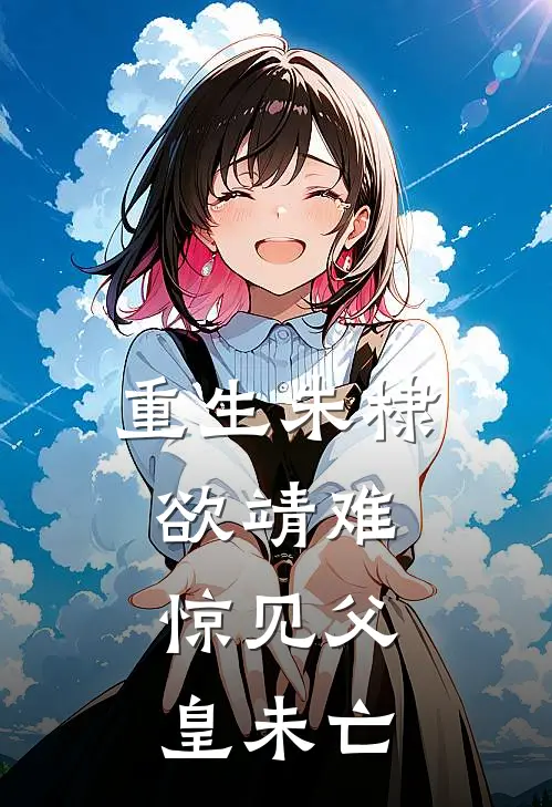 重生朱棣欲靖难，惊见父皇未亡