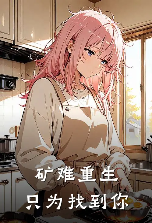 矿难重生，只为找到你(吴淼刘壮)网络热门小说_最新小说矿难重生，只为找到你(吴淼刘壮)