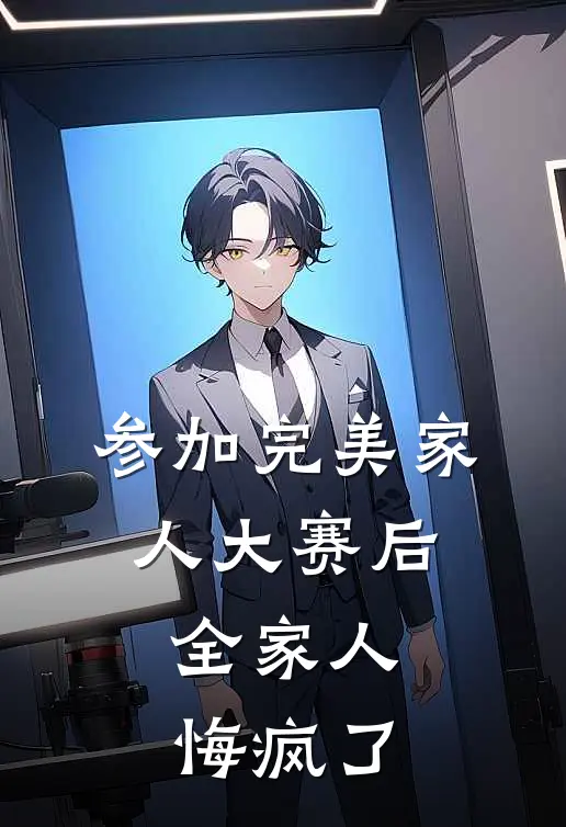 参加完美家人大赛后，全家人悔疯了(沈代云沈代雨)全集阅读_参加完美家人大赛后，全家人悔疯了最新章节阅读