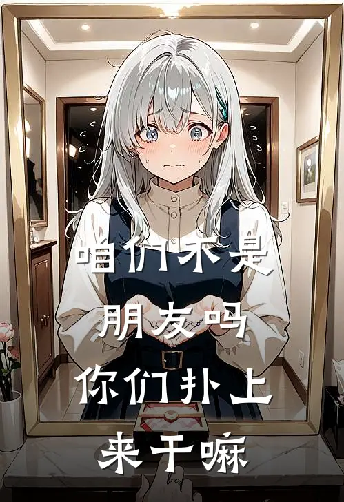 咱们不是朋友吗，你们扑上来干嘛(林时方浩)完结的热门小说_全本免费完结小说咱们不是朋友吗，你们扑上来干嘛(林时方浩)