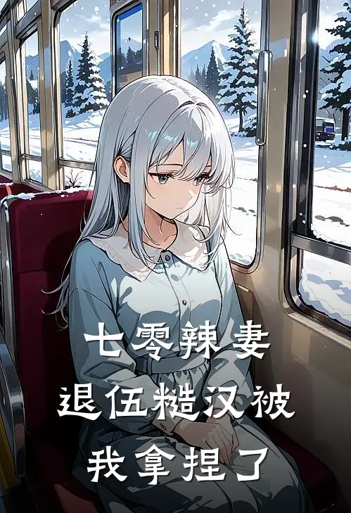 七零辣妻：退伍糙汉被我拿捏了(王婉清顾墨深)热门小说_《七零辣妻：退伍糙汉被我拿捏了》最新章节在线阅读