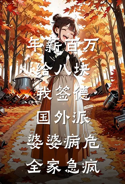 年薪百万给八块，我签德国外派，婆婆病危全家急疯顾呈李秀英热门完结小说_最新章节列表年薪百万给八块，我签德国外派，婆婆病危全家急疯(顾呈李秀英)