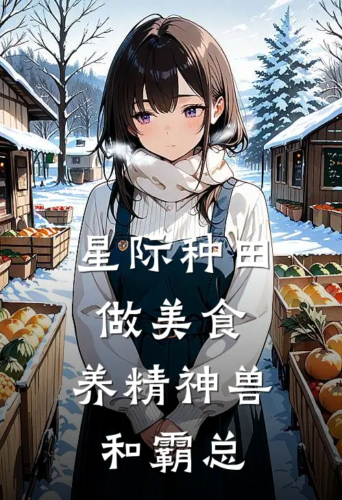 星际种田做美食，养精神兽和霸总(沈年哈士奇)完结版小说_最新全本小说星际种田做美食，养精神兽和霸总沈年哈士奇