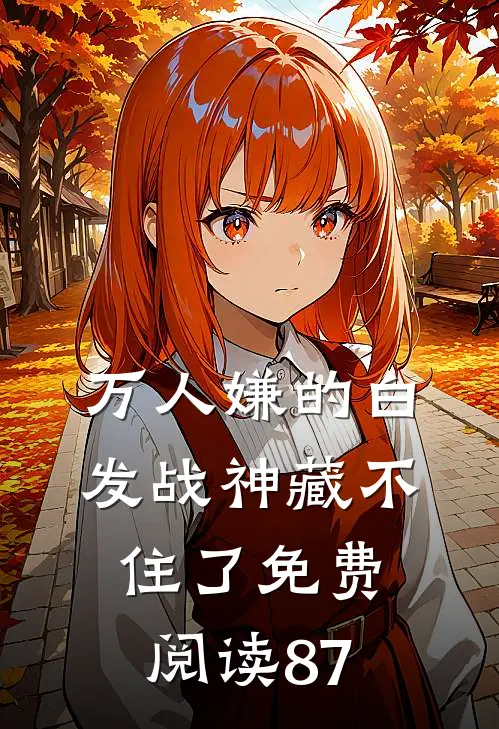 万人嫌的白发战神藏不住了免费阅读87