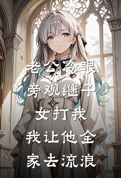 老公冷眼旁观继子女打我，我让他全家去流浪