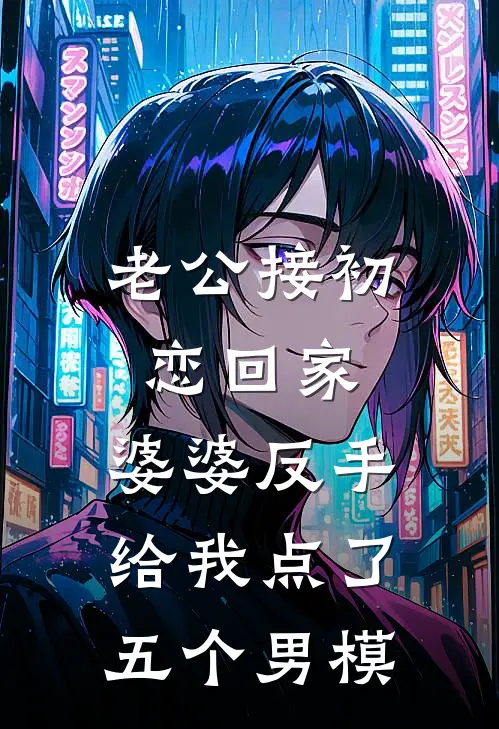 老公接初恋回家，婆婆反手给我点了五个男模