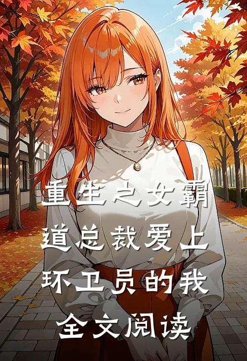 重生之女霸道总裁爱上环卫员的我全文阅读