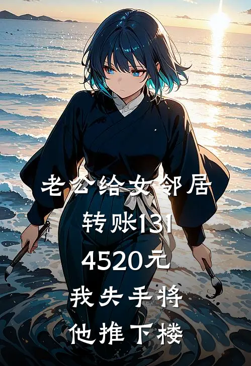 老公给女邻居转账1314520元，我失手将他推下楼苏瀚文苏晴全章节免费在线阅读_《老公给女邻居转账1314520元，我失手将他推下楼》精彩小说