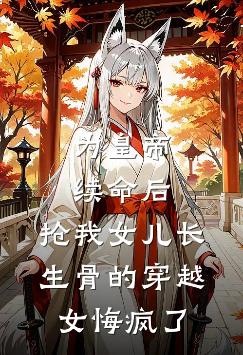 为皇帝续命后，抢我女儿长生骨的穿越女悔疯了(阿芷林思瑶)无弹窗小说免费阅读_小说免费阅读无弹窗为皇帝续命后，抢我女儿长生骨的穿越女悔疯了阿芷林思瑶