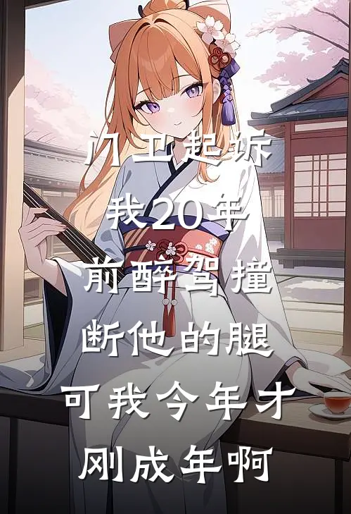 门卫起诉我20年前醉驾撞断他的腿，可我今年才刚成年啊赵德发赵叔最新更新小说_在线阅读免费小说门卫起诉我20年前醉驾撞断他的腿，可我今年才刚成年啊赵德发赵叔