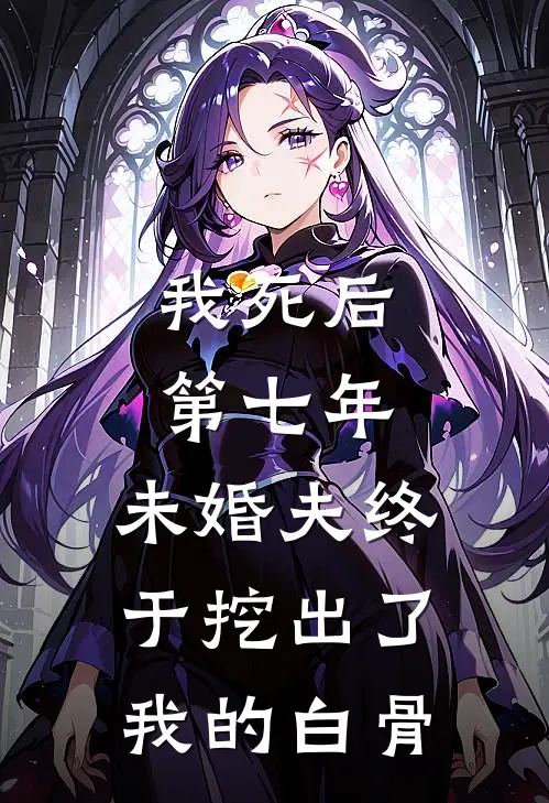 我死后第七年，未婚夫终于挖出了我的白骨