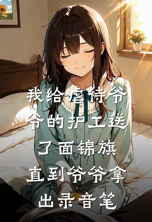 我给虐待爷爷的护工送了面锦旗，直到爷爷拿出录音笔