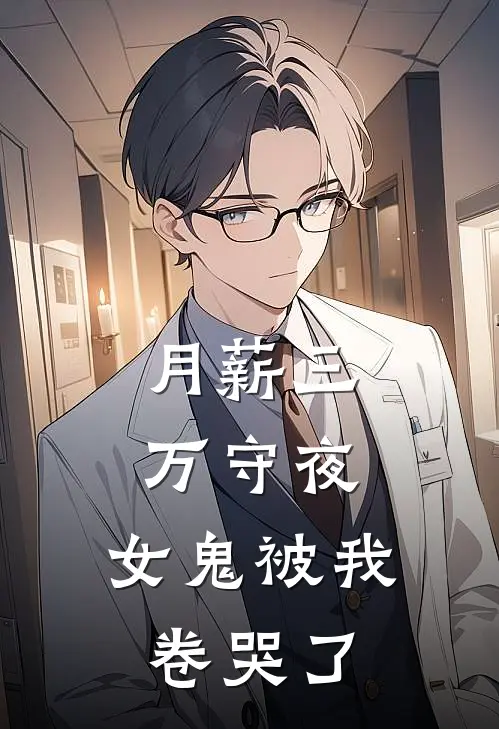 月薪三万守夜，女鬼被我卷哭了抖音热门免费完结版小说_小说完结月薪三万守夜，女鬼被我卷哭了抖音热门