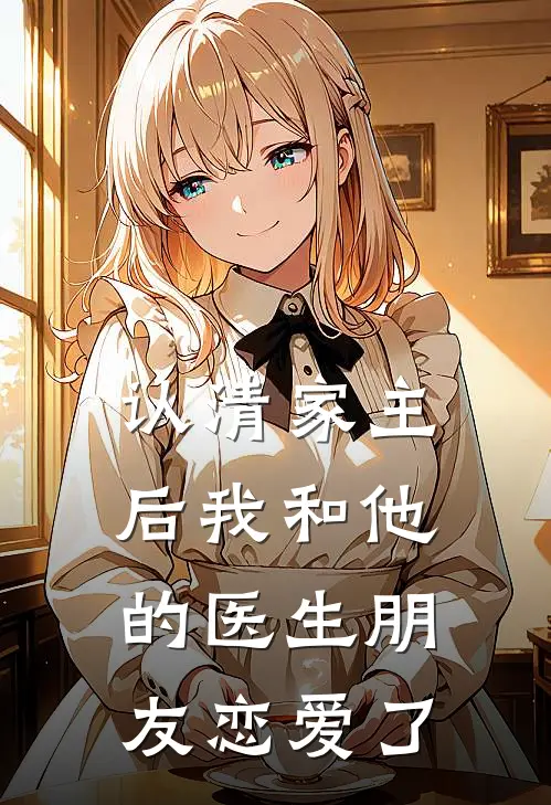 认清家主后我和他的医生朋友恋爱了