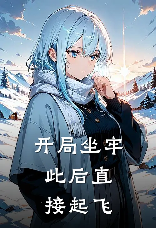 阿良药天《开局坐牢：此后直接起飞》全文免费在线阅读_《开局坐牢：此后直接起飞》全本在线阅读