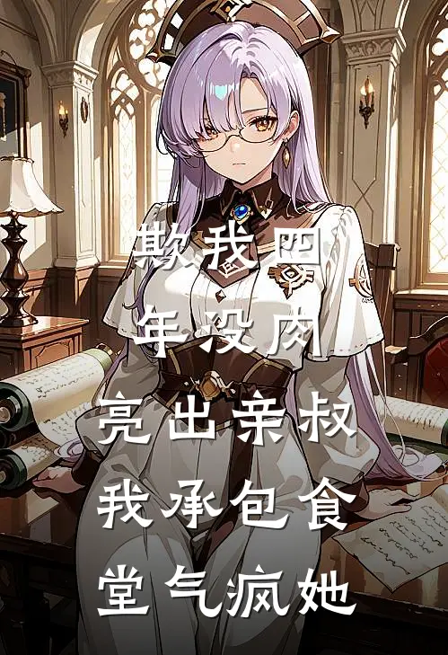 欺我四年没肉，亮出亲叔，我承包食堂气疯她周玉梅刘军完结小说免费阅读_热门免费小说欺我四年没肉，亮出亲叔，我承包食堂气疯她(周玉梅刘军)