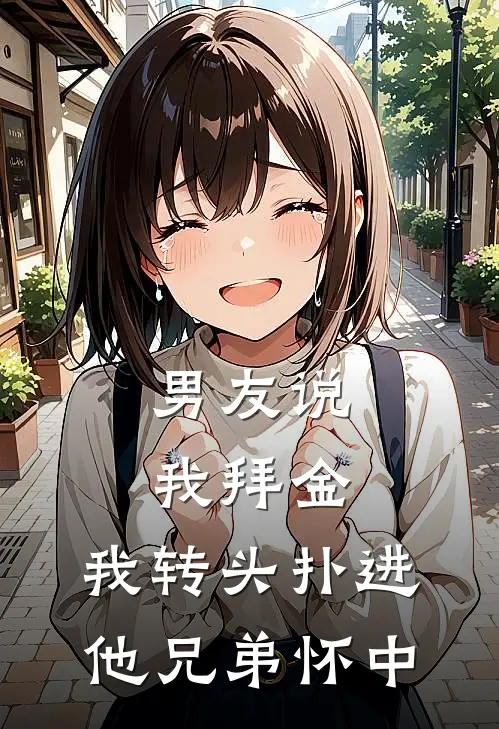 男友说我拜金，我转头扑进他兄弟怀中(萧祁沈从知)全本完结小说_完整版免费全文阅读男友说我拜金，我转头扑进他兄弟怀中(萧祁沈从知)