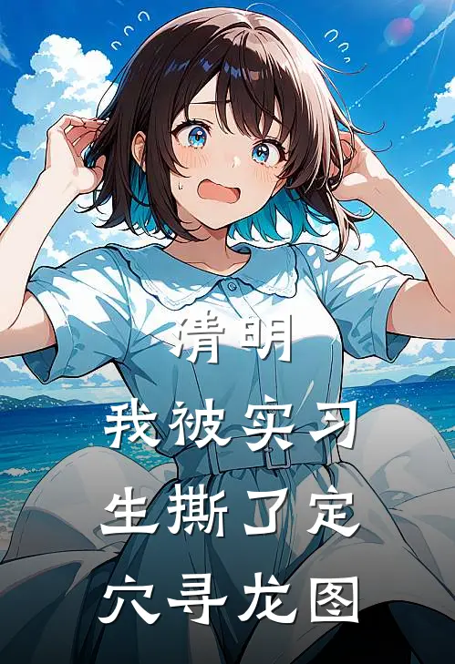 清明，我被实习生撕了定穴寻龙图林娇娇唐惊蛰小说推荐完结_全集免费小说清明，我被实习生撕了定穴寻龙图(林娇娇唐惊蛰)