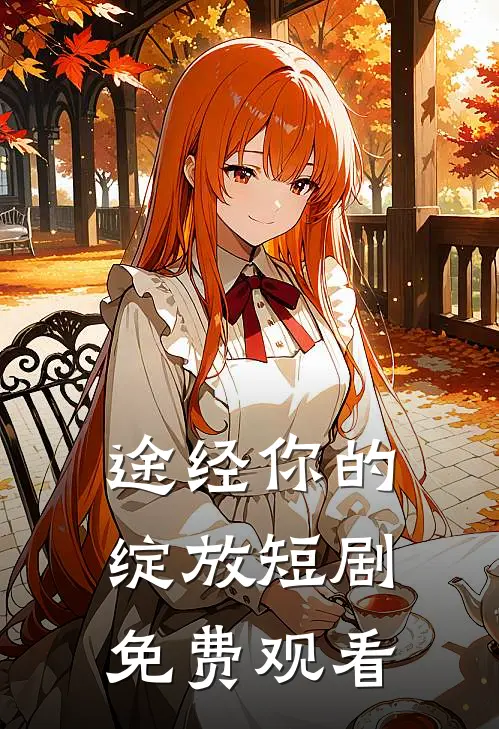 途经你的绽放短剧免费观看