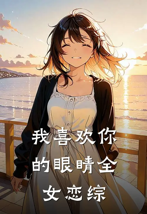 楚汐卿宋知南我喜欢你的眼睛【全女恋综】最新章节在线阅读_楚汐卿宋知南完整版阅读