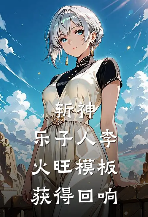 斩神：乐子人李火旺模板获得回响(黎元林七夜)免费完结小说_小说完整版免费阅读斩神：乐子人李火旺模板获得回响(黎元林七夜)