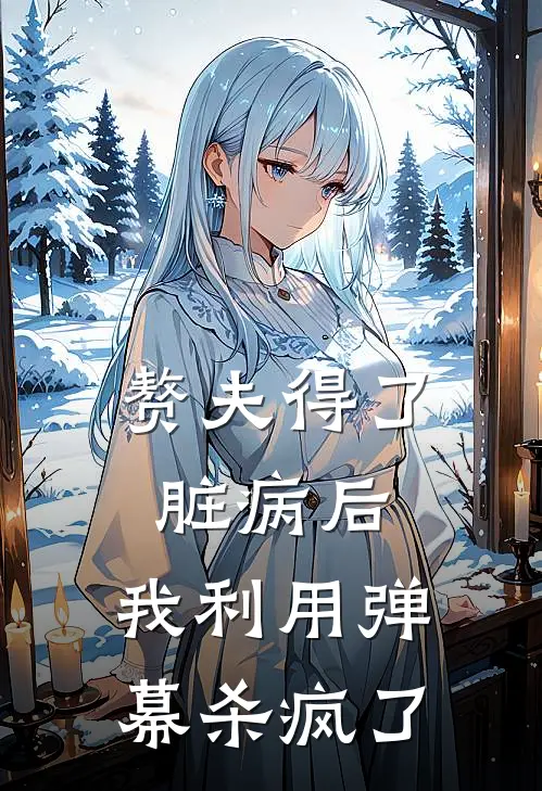 赘夫得了脏病后，我利用弹幕杀疯了