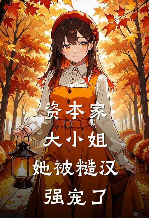 资本家大小姐，她被糙汉强宠了阮棠阮世昌热门免费小说_免费小说免费阅读资本家大小姐，她被糙汉强宠了阮棠阮世昌