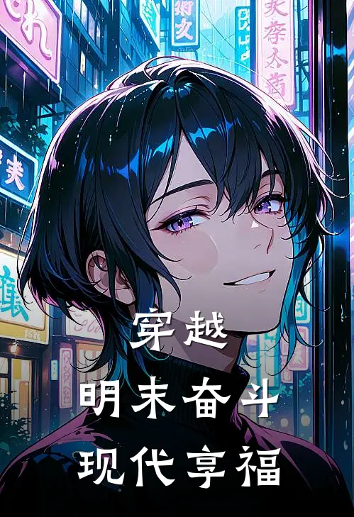 穿越：明末奋斗，现代享福陈平安韩光武完整版在线阅读_陈平安韩光武完整版阅读