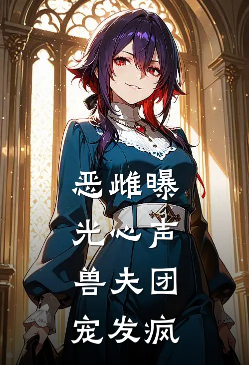 恶雌曝光心声，兽夫团宠发疯