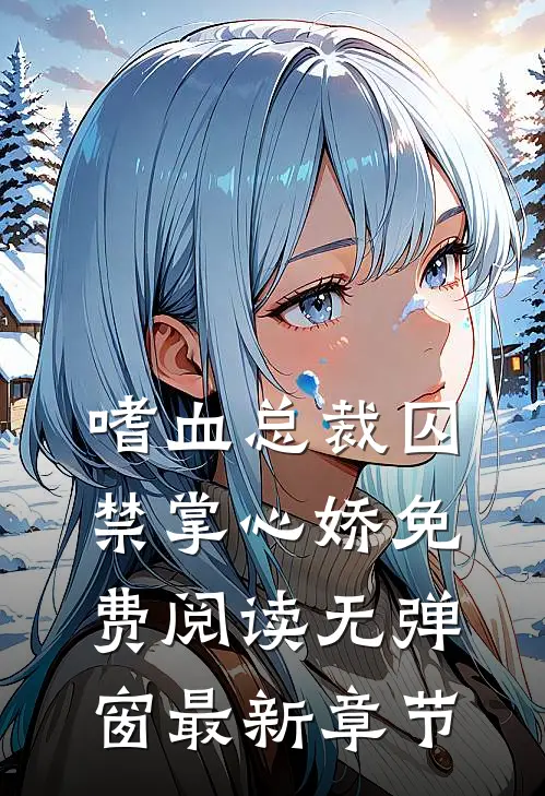 嗜血总裁囚禁掌心娇免费阅读无弹窗最新章节