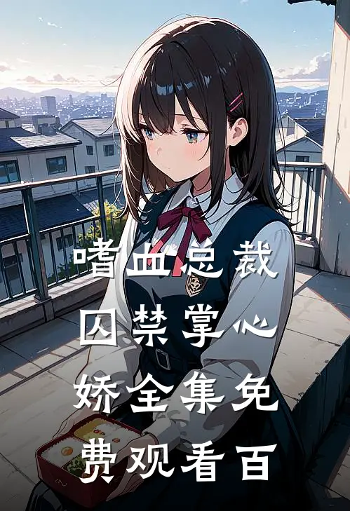 嗜血总裁囚禁掌心娇全集免费观看百