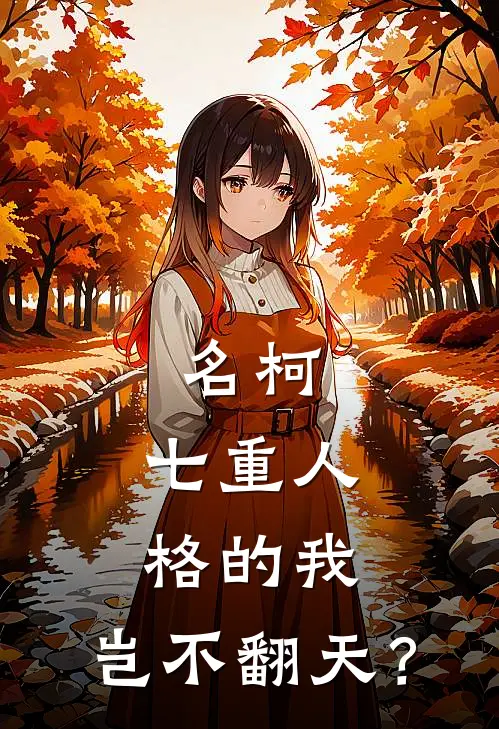 名柯：七重人格的我，岂不翻天？灰原哀张扬小说完结_免费小说全本名柯：七重人格的我，岂不翻天？(灰原哀张扬)