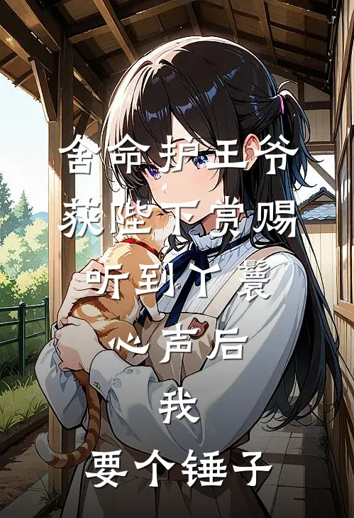 舍命护王爷获陛下赏赐，听到丫鬟心声后，我：要个锤子