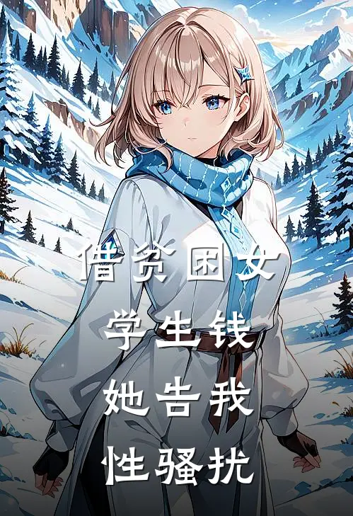 借贫困女学生钱，她告我性骚扰佚名佚名小说完整版_完结版小说推荐借贫困女学生钱，她告我性骚扰(佚名佚名)