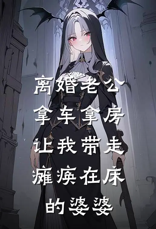 离婚老公拿车拿房，让我带走瘫痪在床的婆婆白妍妍李强小说免费阅读无弹窗_完结版小说全文免费阅读离婚老公拿车拿房，让我带走瘫痪在床的婆婆(白妍妍李强)