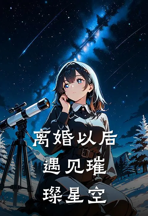 离婚以后，遇见璀璨星空(穆瑶贾波)完结的热门小说_全本免费完结小说离婚以后，遇见璀璨星空(穆瑶贾波)
