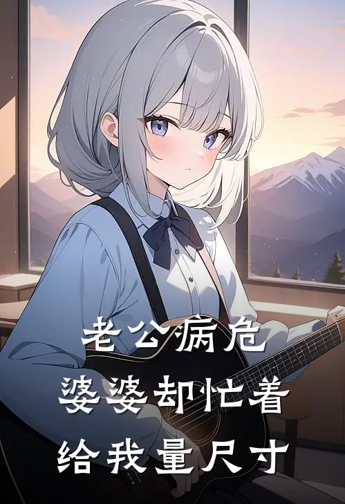 老公病危，婆婆却忙着给我量尺寸