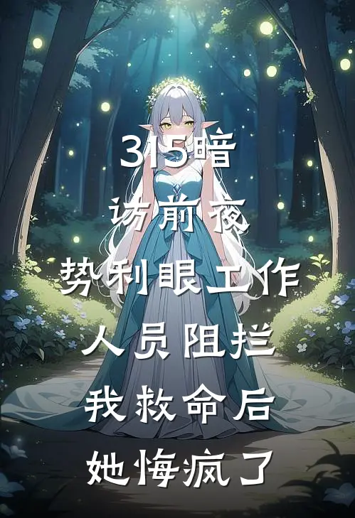 315暗访前夜，势利眼工作人员阻拦我救命后，她悔疯了