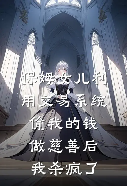 保姆女儿利用交易系统偷我的钱做慈善后，我杀疯了