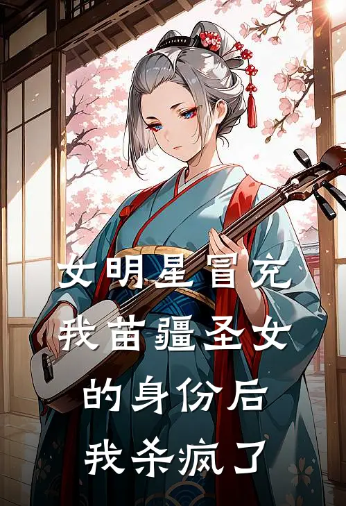 女明星冒充我苗疆圣女的身份后，我杀疯了(我司楚楚)完本小说推荐_最新章节列表女明星冒充我苗疆圣女的身份后，我杀疯了(我司楚楚)