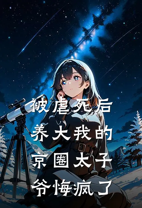 被虐死后，养大我的京圈太子爷悔疯了