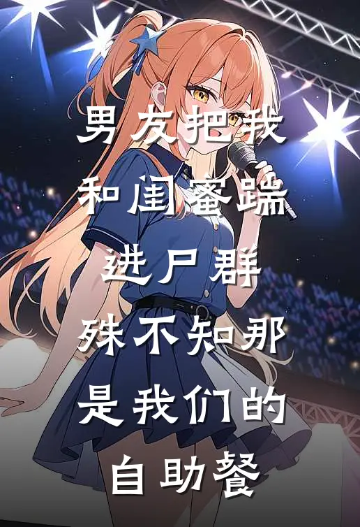 男友把我和闺蜜踹进尸群，殊不知那是我们的自助餐