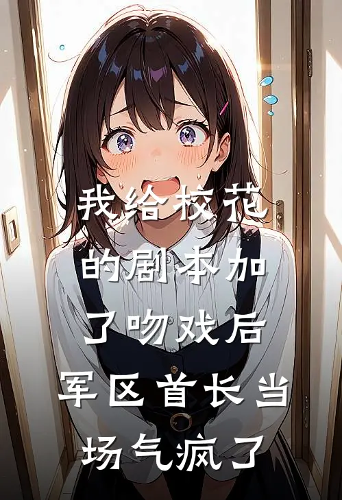 我给校花的剧本加了吻戏后，军区首长当场气疯了