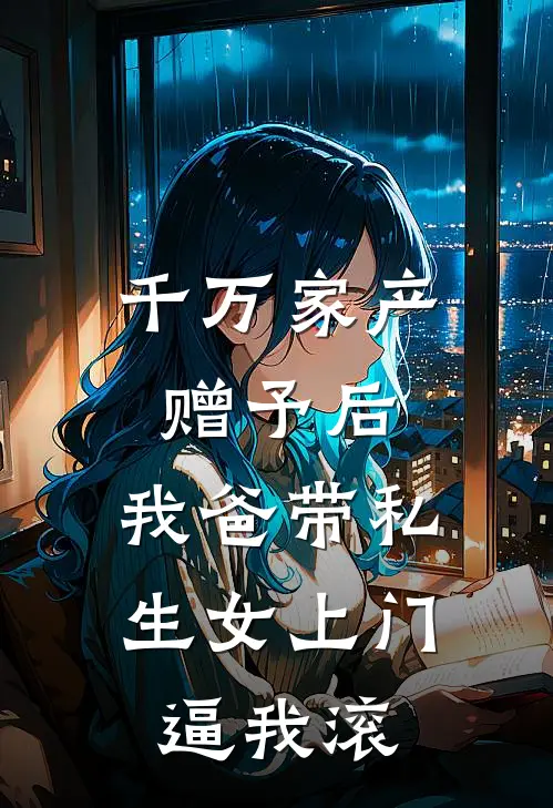 千万家产赠予后，我爸带私生女上门逼我滚