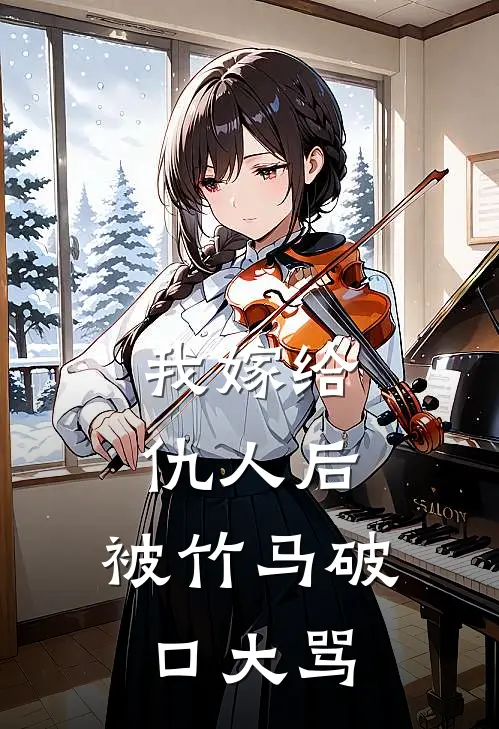 我嫁给仇人后，被竹马破口大骂