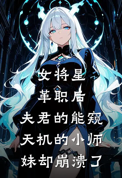 女将星革职后，夫君的能窥天机的小师妹却崩溃了