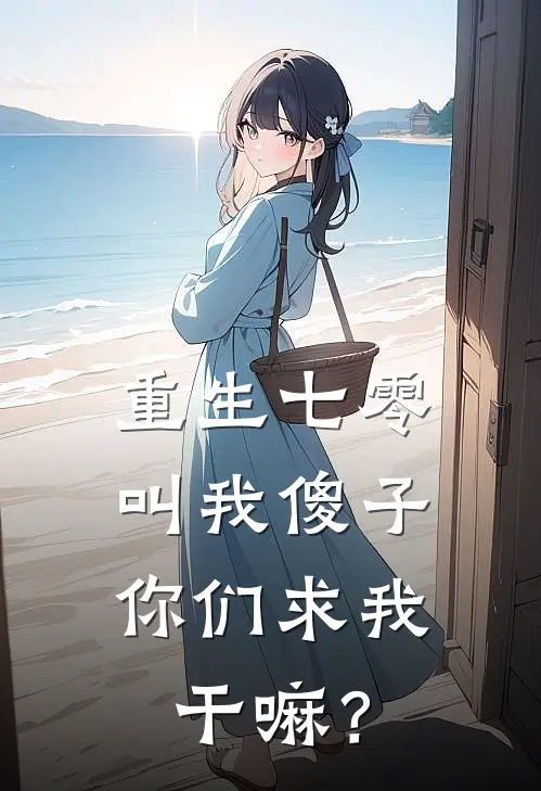 重生七零：叫我傻子，你们求我干嘛？秦大脸赵大宝完本热门小说_小说完结版重生七零：叫我傻子，你们求我干嘛？(秦大脸赵大宝)